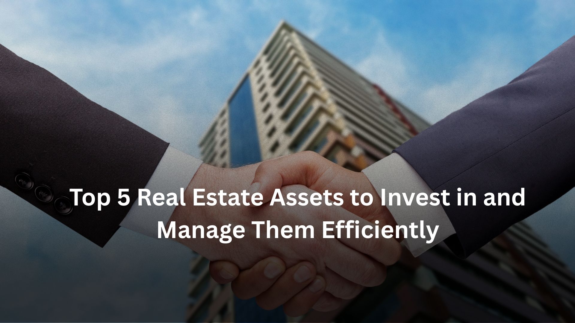 Top 5 Real Estate Assets to Invest in and Manage Them Efficiently